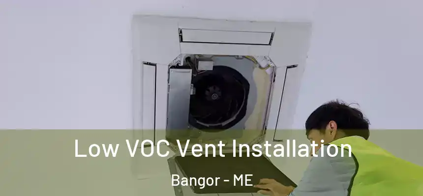  Low VOC Vent Installation Bangor - ME